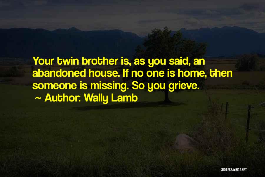 Wally Lamb Quotes: Your Twin Brother Is, As You Said, An Abandoned House. If No One Is Home, Then Someone Is Missing. So