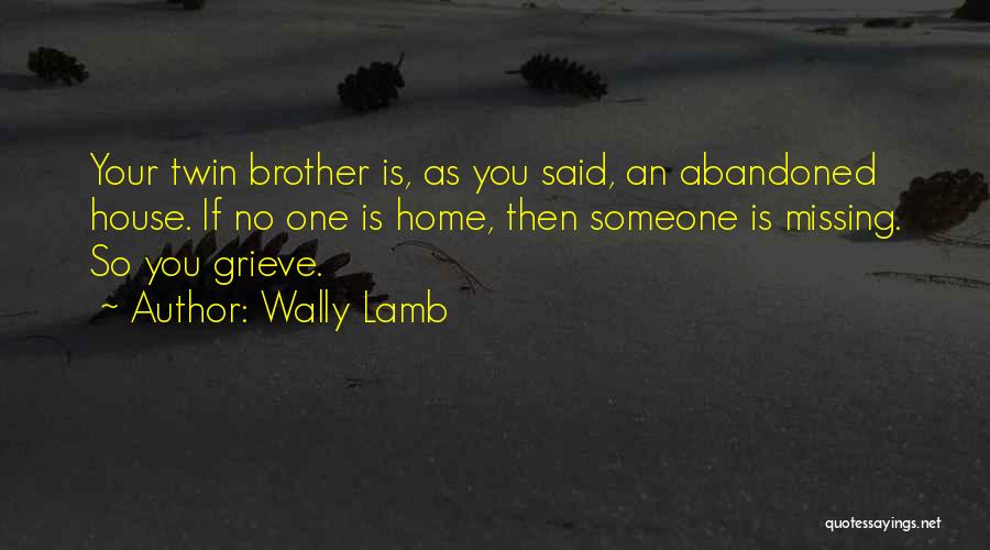 Wally Lamb Quotes: Your Twin Brother Is, As You Said, An Abandoned House. If No One Is Home, Then Someone Is Missing. So