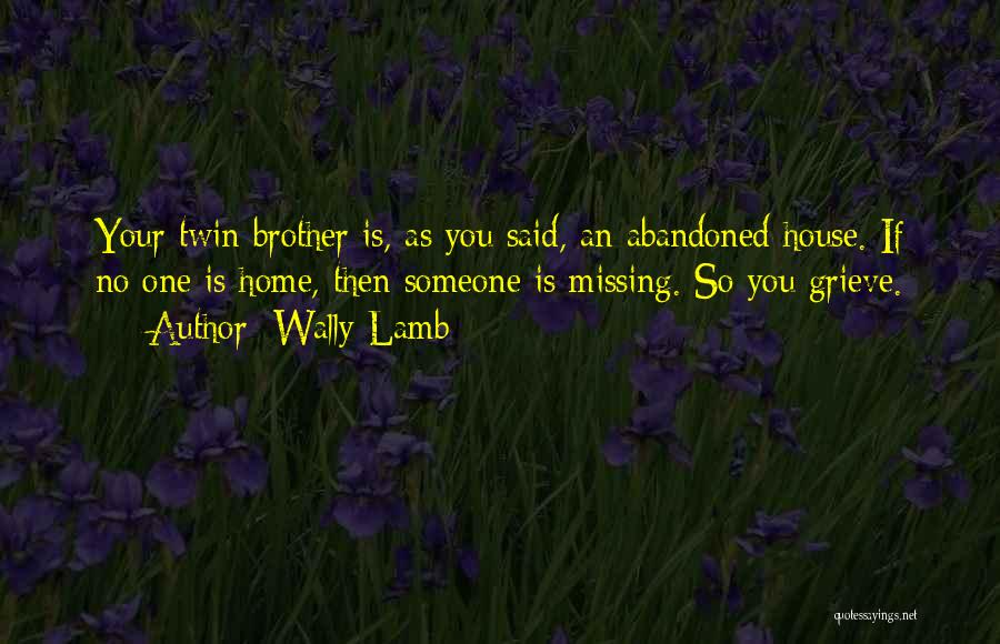 Wally Lamb Quotes: Your Twin Brother Is, As You Said, An Abandoned House. If No One Is Home, Then Someone Is Missing. So