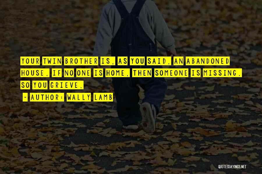 Wally Lamb Quotes: Your Twin Brother Is, As You Said, An Abandoned House. If No One Is Home, Then Someone Is Missing. So