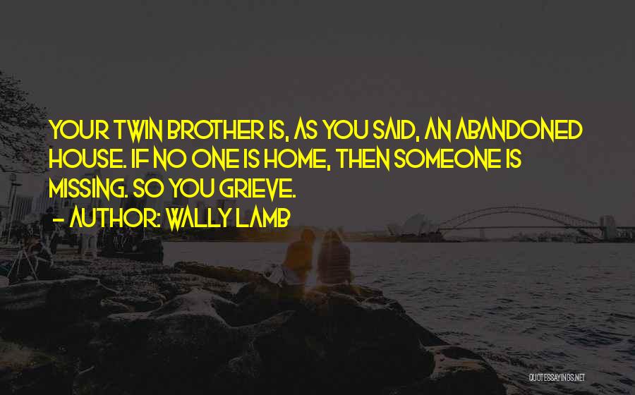 Wally Lamb Quotes: Your Twin Brother Is, As You Said, An Abandoned House. If No One Is Home, Then Someone Is Missing. So