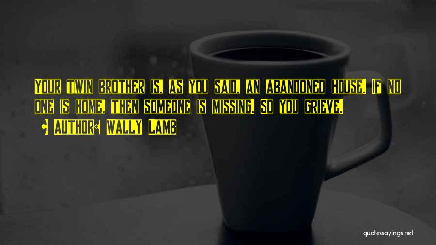 Wally Lamb Quotes: Your Twin Brother Is, As You Said, An Abandoned House. If No One Is Home, Then Someone Is Missing. So