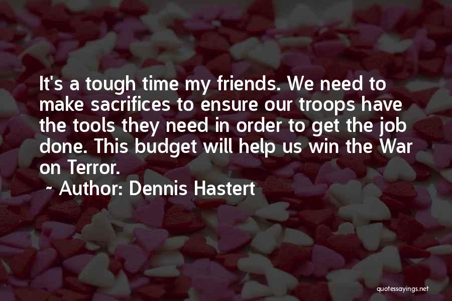 Dennis Hastert Quotes: It's A Tough Time My Friends. We Need To Make Sacrifices To Ensure Our Troops Have The Tools They Need