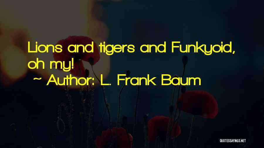 L. Frank Baum Quotes: Lions And Tigers And Funkyoid, Oh My!