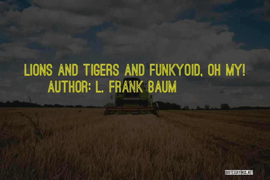 L. Frank Baum Quotes: Lions And Tigers And Funkyoid, Oh My!