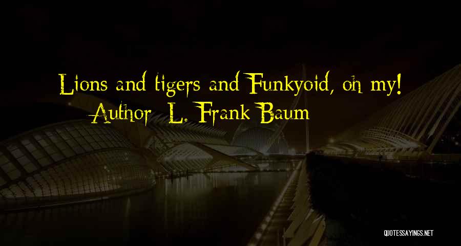 L. Frank Baum Quotes: Lions And Tigers And Funkyoid, Oh My!