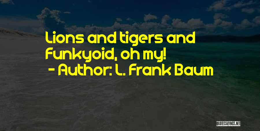 L. Frank Baum Quotes: Lions And Tigers And Funkyoid, Oh My!