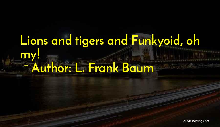 L. Frank Baum Quotes: Lions And Tigers And Funkyoid, Oh My!