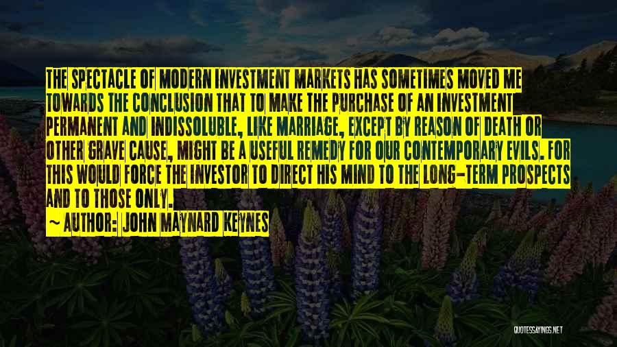 John Maynard Keynes Quotes: The Spectacle Of Modern Investment Markets Has Sometimes Moved Me Towards The Conclusion That To Make The Purchase Of An