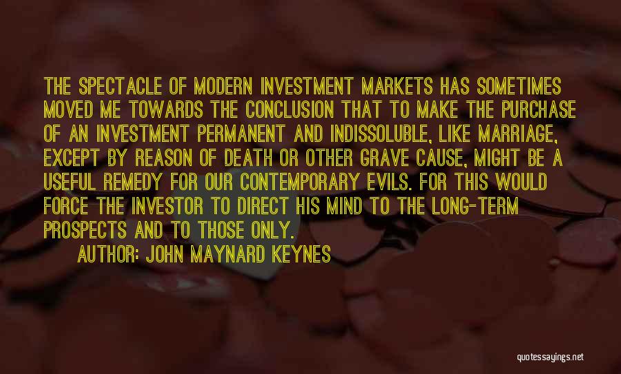 John Maynard Keynes Quotes: The Spectacle Of Modern Investment Markets Has Sometimes Moved Me Towards The Conclusion That To Make The Purchase Of An