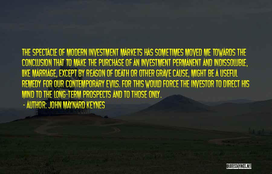 John Maynard Keynes Quotes: The Spectacle Of Modern Investment Markets Has Sometimes Moved Me Towards The Conclusion That To Make The Purchase Of An