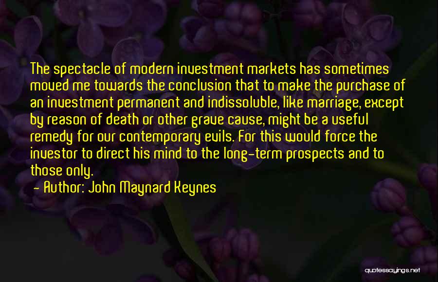 John Maynard Keynes Quotes: The Spectacle Of Modern Investment Markets Has Sometimes Moved Me Towards The Conclusion That To Make The Purchase Of An