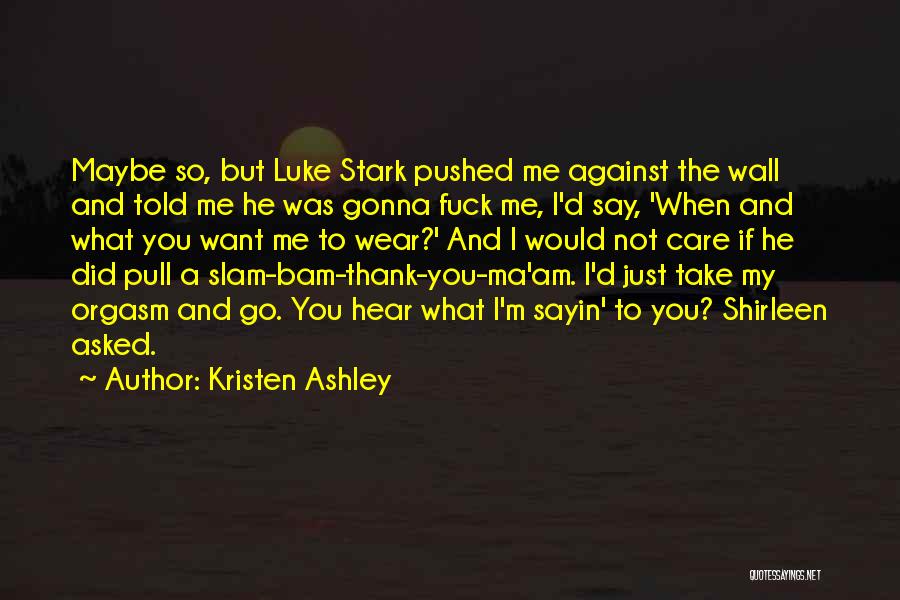 Kristen Ashley Quotes: Maybe So, But Luke Stark Pushed Me Against The Wall And Told Me He Was Gonna Fuck Me, I'd Say,