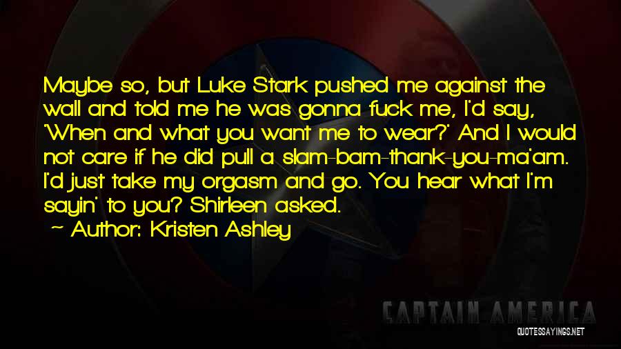 Kristen Ashley Quotes: Maybe So, But Luke Stark Pushed Me Against The Wall And Told Me He Was Gonna Fuck Me, I'd Say,