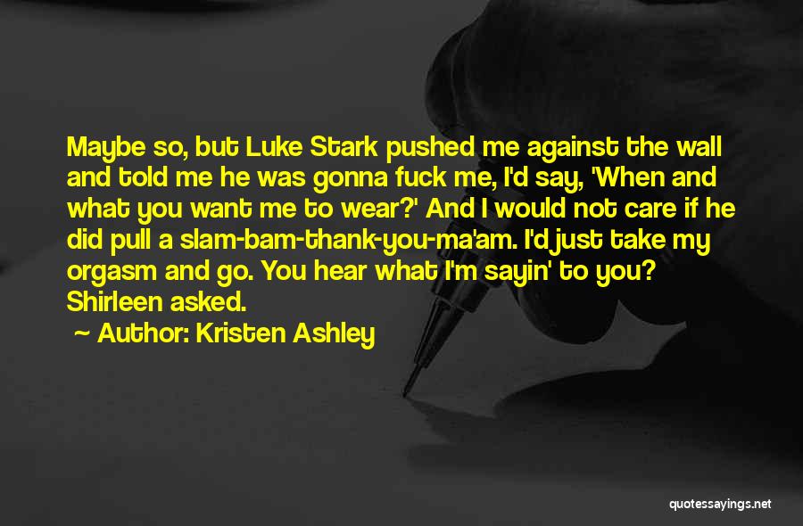 Kristen Ashley Quotes: Maybe So, But Luke Stark Pushed Me Against The Wall And Told Me He Was Gonna Fuck Me, I'd Say,