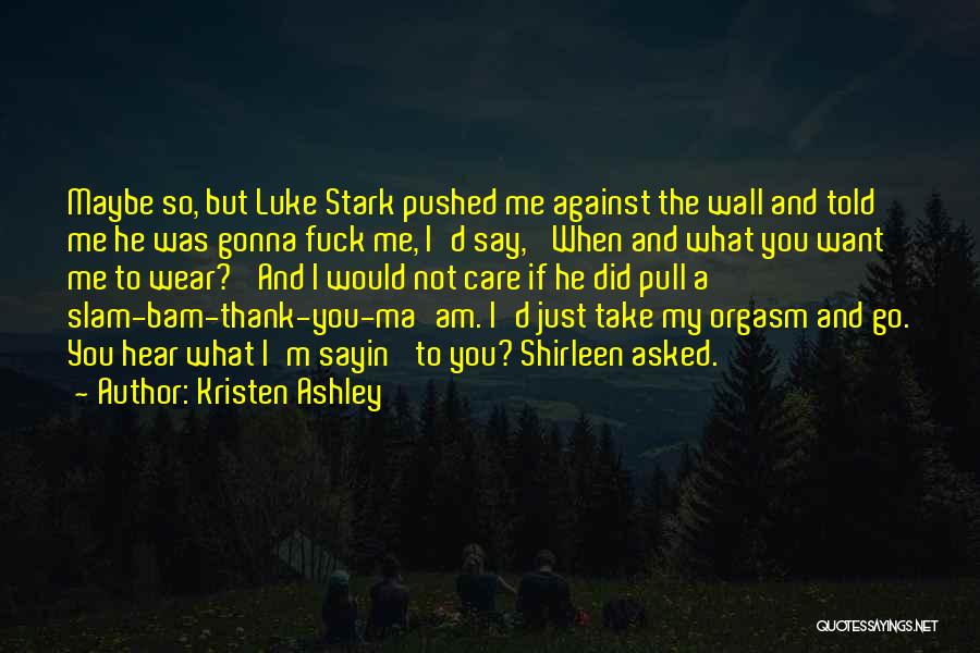 Kristen Ashley Quotes: Maybe So, But Luke Stark Pushed Me Against The Wall And Told Me He Was Gonna Fuck Me, I'd Say,