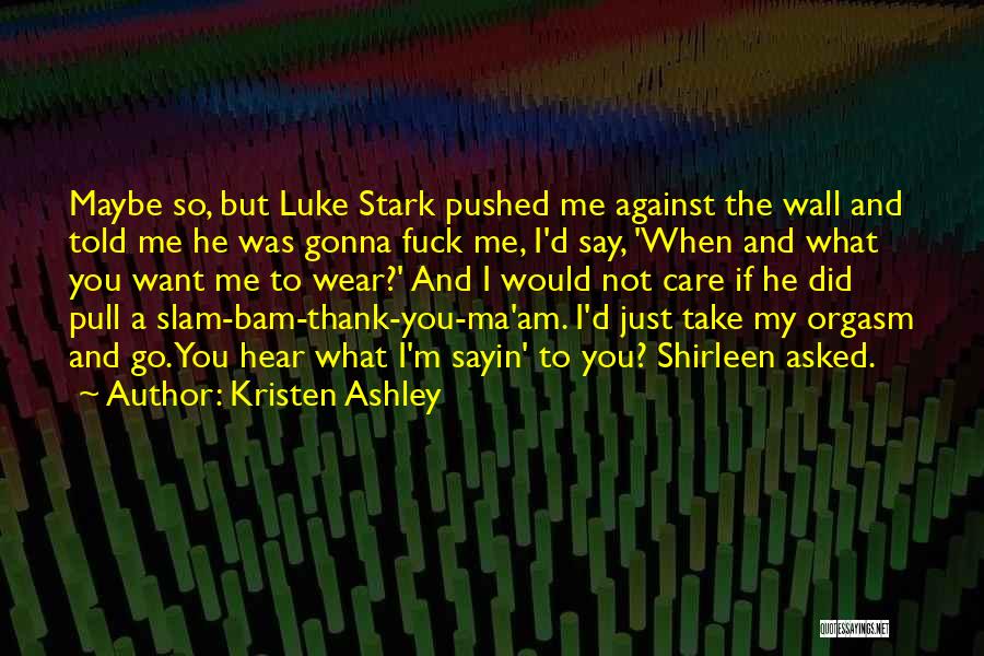 Kristen Ashley Quotes: Maybe So, But Luke Stark Pushed Me Against The Wall And Told Me He Was Gonna Fuck Me, I'd Say,