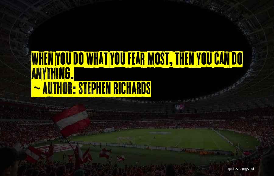 Stephen Richards Quotes: When You Do What You Fear Most, Then You Can Do Anything.