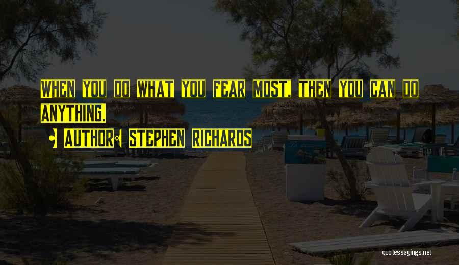 Stephen Richards Quotes: When You Do What You Fear Most, Then You Can Do Anything.