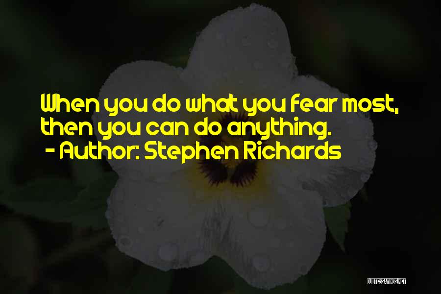 Stephen Richards Quotes: When You Do What You Fear Most, Then You Can Do Anything.