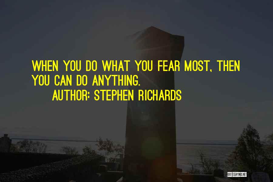 Stephen Richards Quotes: When You Do What You Fear Most, Then You Can Do Anything.