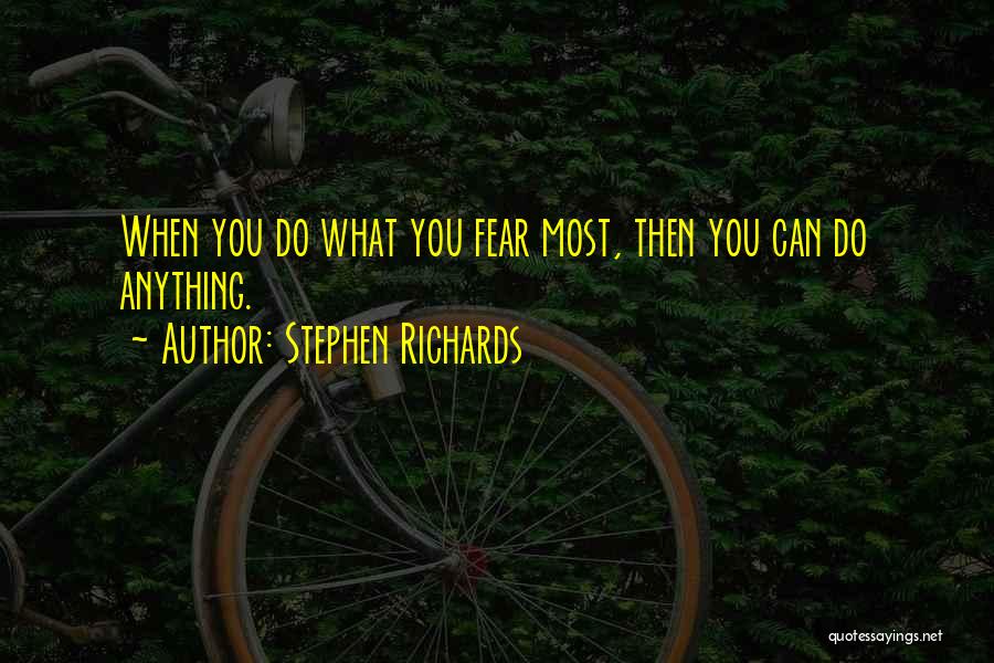 Stephen Richards Quotes: When You Do What You Fear Most, Then You Can Do Anything.