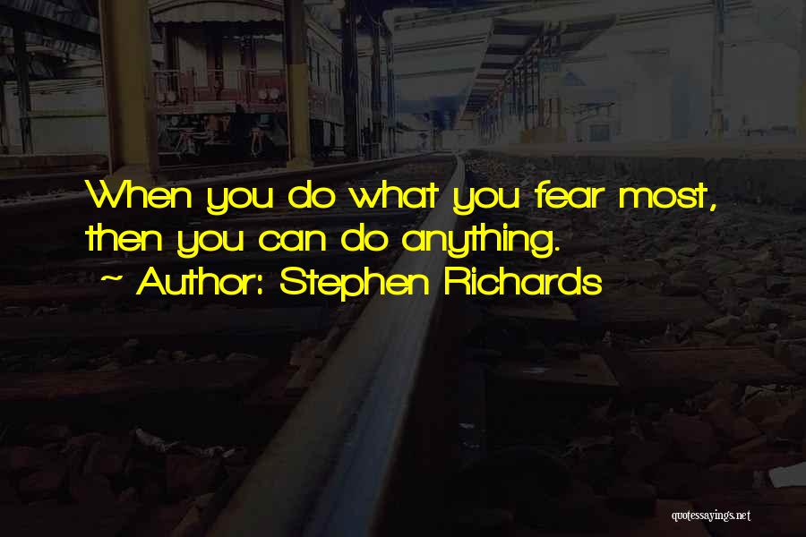 Stephen Richards Quotes: When You Do What You Fear Most, Then You Can Do Anything.