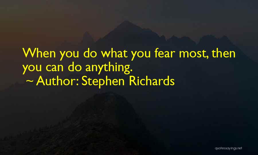 Stephen Richards Quotes: When You Do What You Fear Most, Then You Can Do Anything.