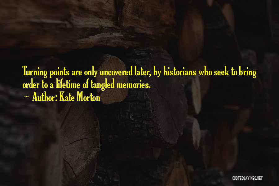 Kate Morton Quotes: Turning Points Are Only Uncovered Later, By Historians Who Seek To Bring Order To A Lifetime Of Tangled Memories.