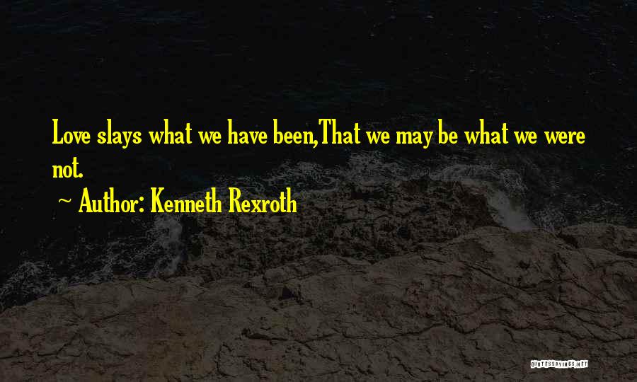 Kenneth Rexroth Quotes: Love Slays What We Have Been,that We May Be What We Were Not.