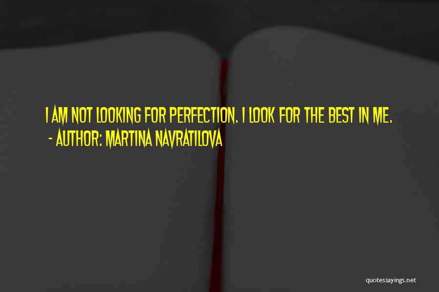 Martina Navratilova Quotes: I Am Not Looking For Perfection. I Look For The Best In Me.