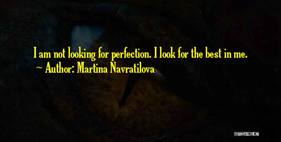 Martina Navratilova Quotes: I Am Not Looking For Perfection. I Look For The Best In Me.