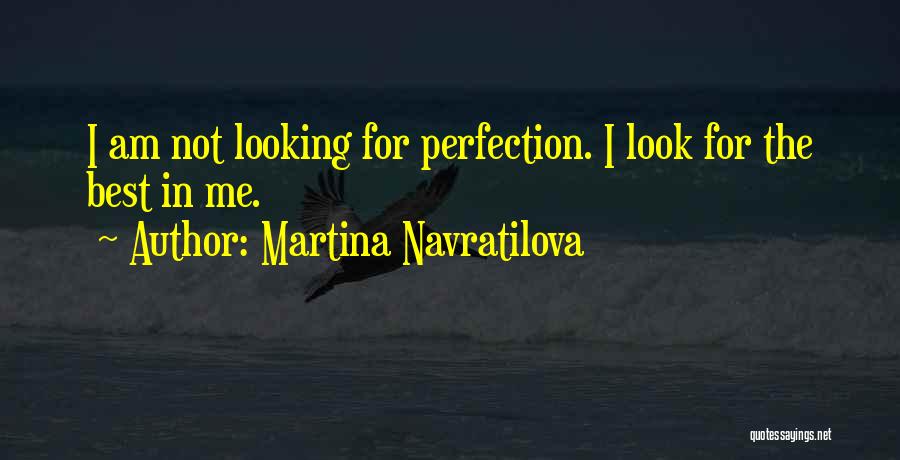 Martina Navratilova Quotes: I Am Not Looking For Perfection. I Look For The Best In Me.