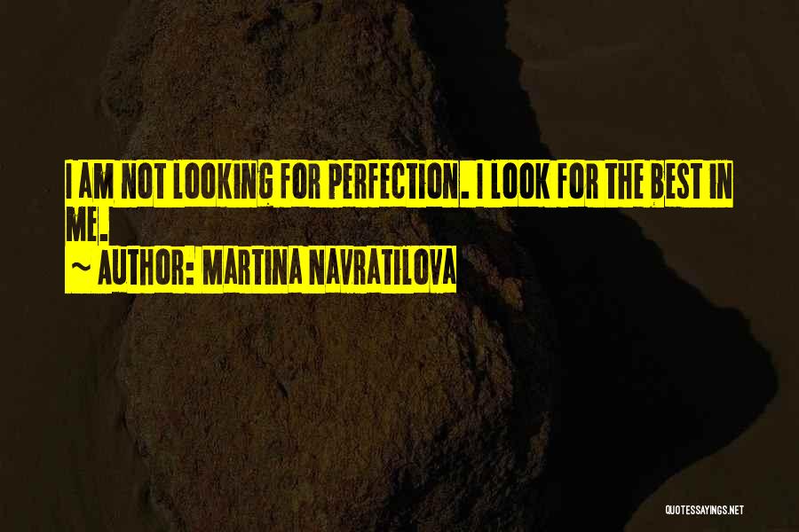 Martina Navratilova Quotes: I Am Not Looking For Perfection. I Look For The Best In Me.