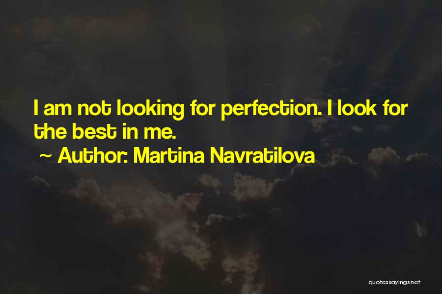 Martina Navratilova Quotes: I Am Not Looking For Perfection. I Look For The Best In Me.