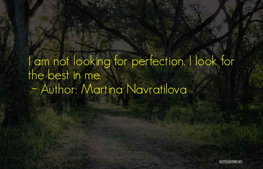 Martina Navratilova Quotes: I Am Not Looking For Perfection. I Look For The Best In Me.