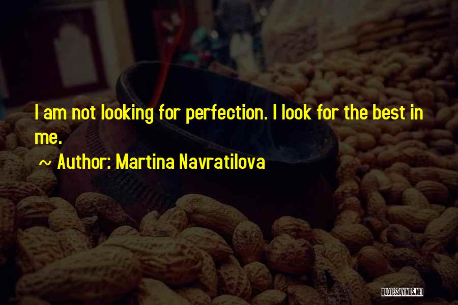 Martina Navratilova Quotes: I Am Not Looking For Perfection. I Look For The Best In Me.