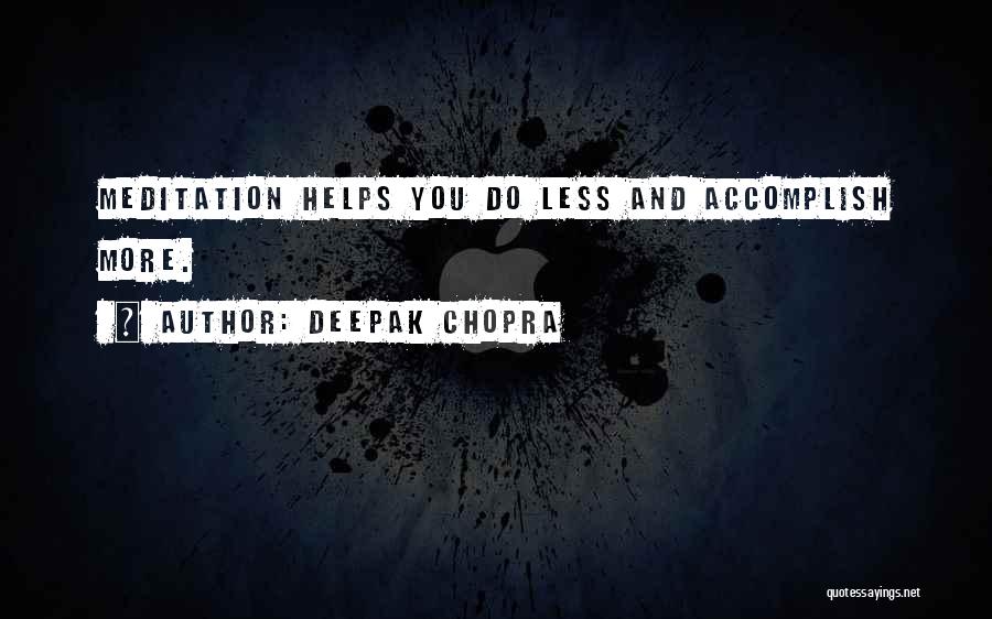 Deepak Chopra Quotes: Meditation Helps You Do Less And Accomplish More.