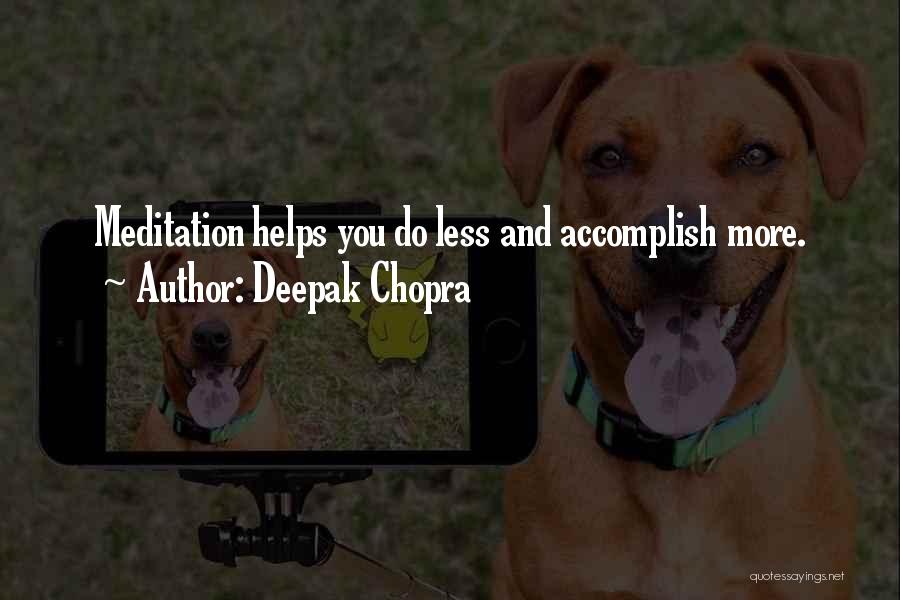 Deepak Chopra Quotes: Meditation Helps You Do Less And Accomplish More.