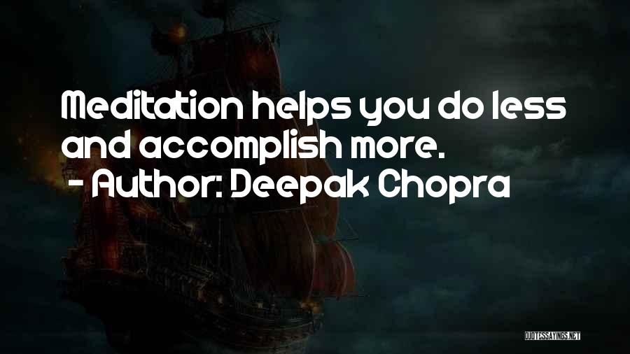 Deepak Chopra Quotes: Meditation Helps You Do Less And Accomplish More.