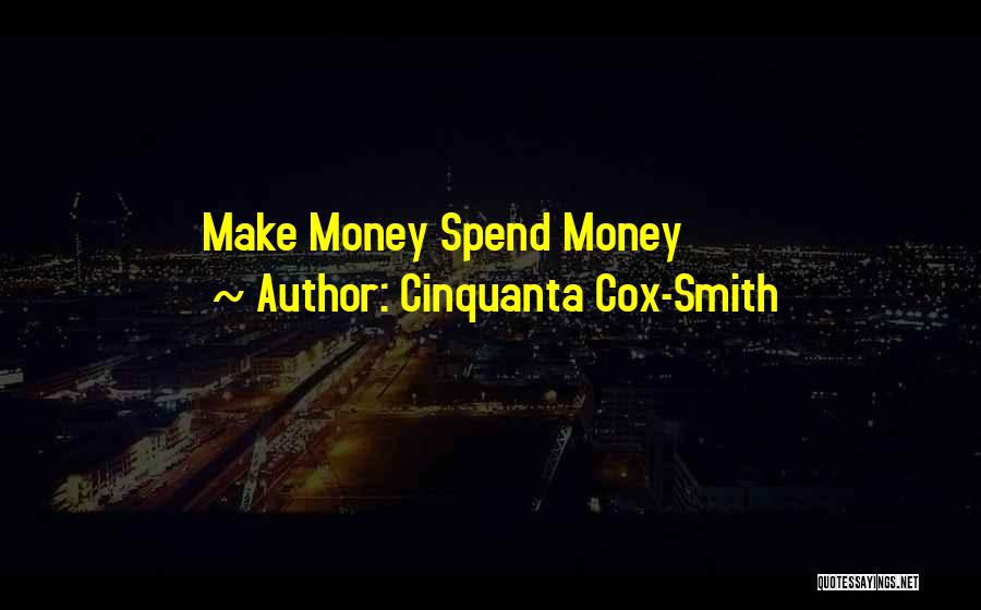 Cinquanta Cox-Smith Quotes: Make Money Spend Money