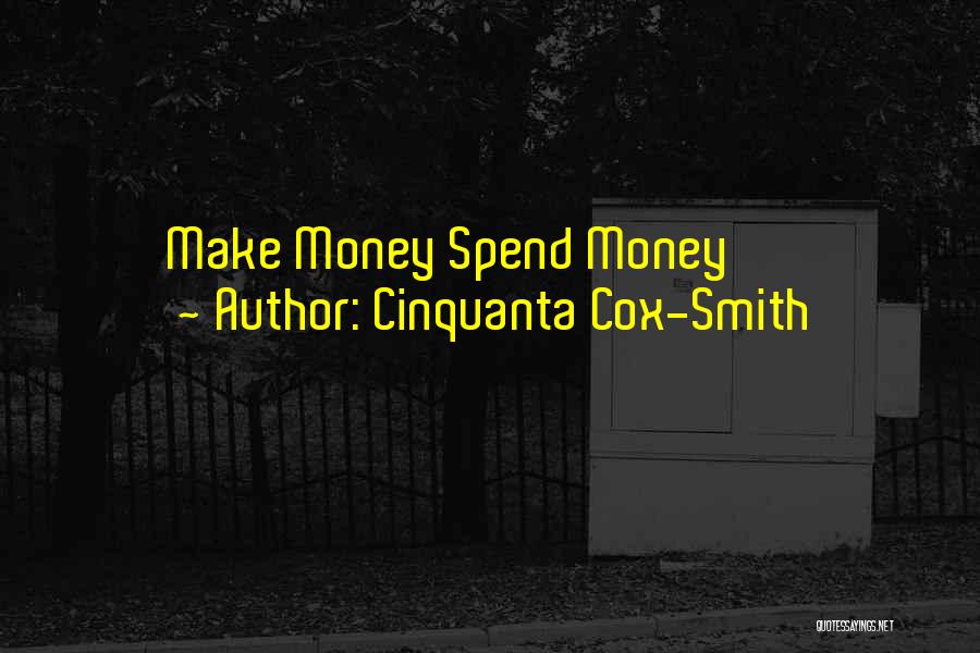 Cinquanta Cox-Smith Quotes: Make Money Spend Money