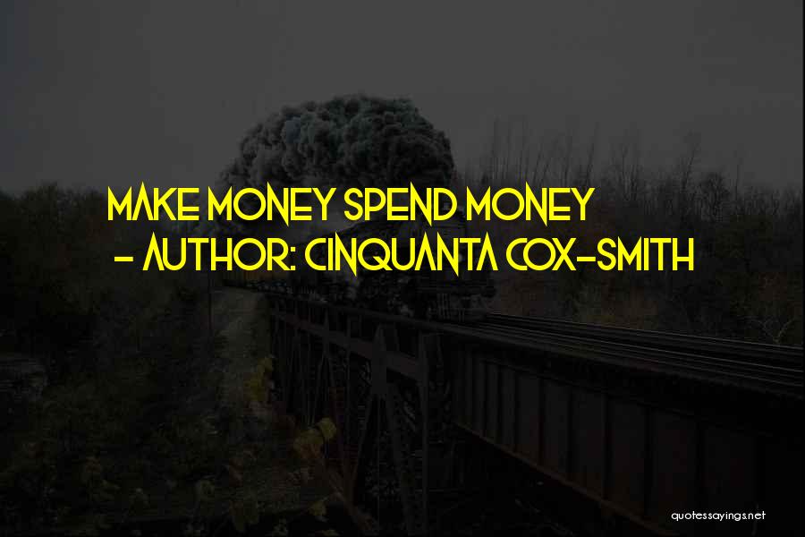Cinquanta Cox-Smith Quotes: Make Money Spend Money