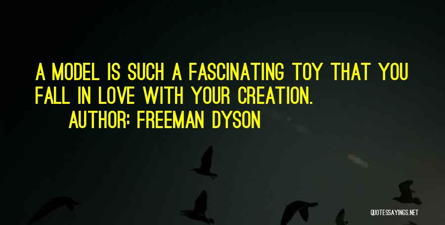Freeman Dyson Quotes: A Model Is Such A Fascinating Toy That You Fall In Love With Your Creation.