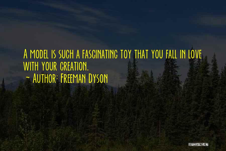 Freeman Dyson Quotes: A Model Is Such A Fascinating Toy That You Fall In Love With Your Creation.