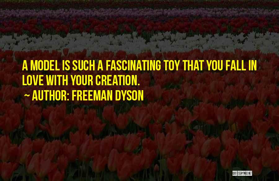 Freeman Dyson Quotes: A Model Is Such A Fascinating Toy That You Fall In Love With Your Creation.