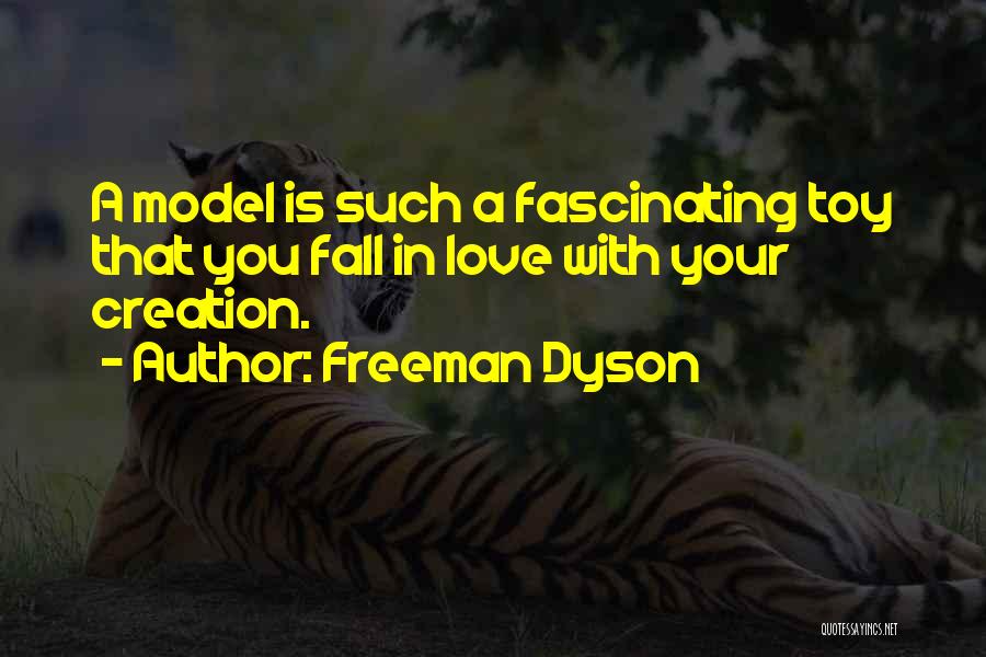 Freeman Dyson Quotes: A Model Is Such A Fascinating Toy That You Fall In Love With Your Creation.