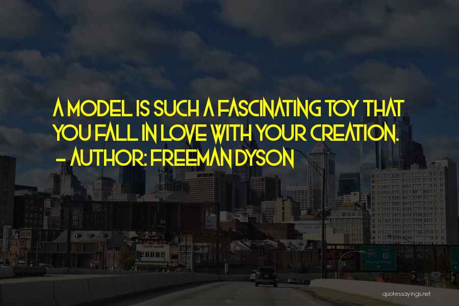 Freeman Dyson Quotes: A Model Is Such A Fascinating Toy That You Fall In Love With Your Creation.