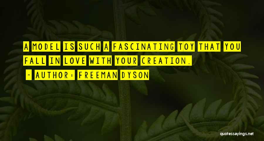 Freeman Dyson Quotes: A Model Is Such A Fascinating Toy That You Fall In Love With Your Creation.