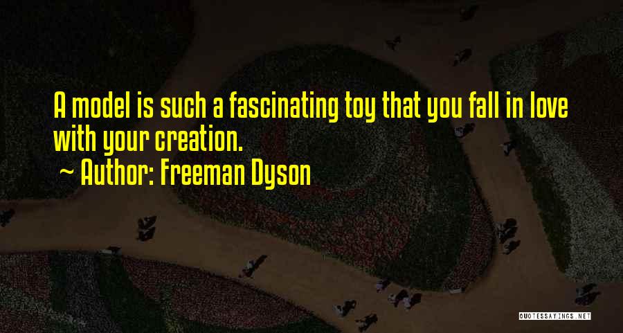 Freeman Dyson Quotes: A Model Is Such A Fascinating Toy That You Fall In Love With Your Creation.